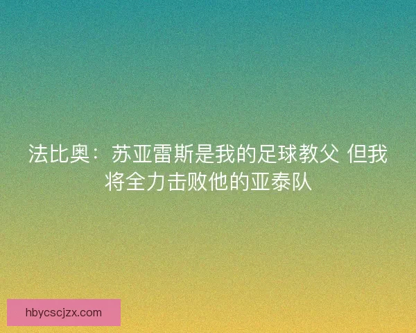 法比奥：苏亚雷斯是我的足球教父 但我将全力击败他的亚泰队