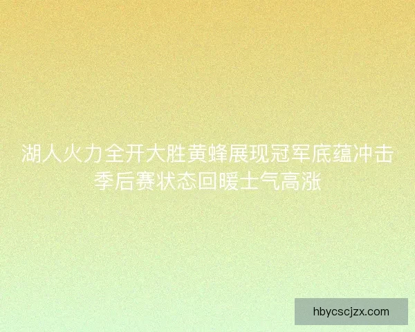 湖人火力全开大胜黄蜂展现冠军底蕴冲击季后赛状态回暖士气高涨 湖人火力全开大胜黄蜂展现冠军底蕴冲击季后赛状态回暖士气高涨