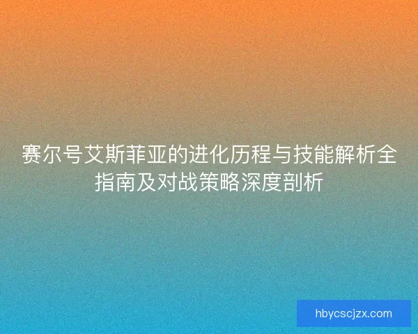 赛尔号艾斯菲亚的进化历程与技能解析全指南及对战策略深度剖析