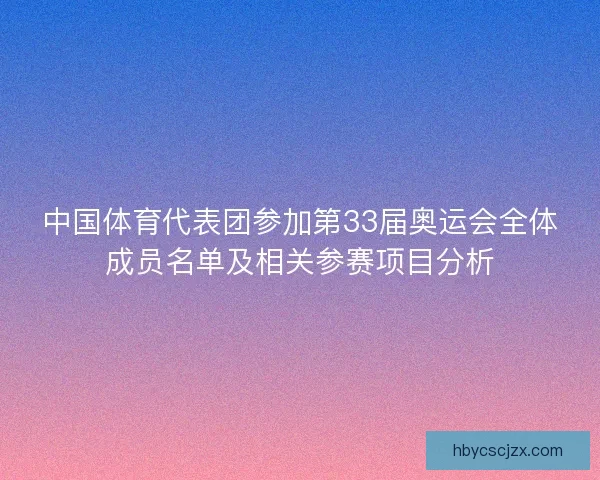 中国体育代表团参加第33届奥运会全体成员名单及相关参赛项目分析