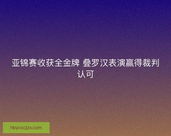 亚锦赛收获全金牌 叠罗汉表演赢得裁判认可