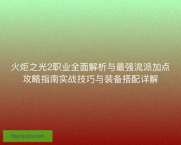 火炬之光2职业全面解析与最强流派加点攻略指南实战技巧与装备搭配详解 火炬之光2职业全面解析与最强流派加点攻略指南实战技巧与装备搭配详解