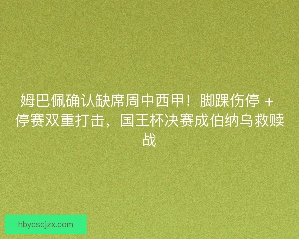 姆巴佩确认缺席周中西甲！脚踝伤停 + 停赛双重打击，国王杯决赛成伯纳乌救赎战