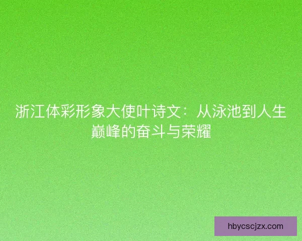 浙江体彩形象大使叶诗文：从泳池到人生巅峰的奋斗与荣耀
