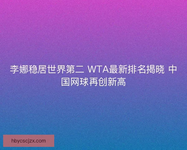 李娜稳居世界第二 WTA最新排名揭晓 中国网球再创新高