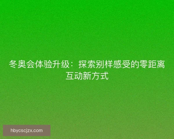 冬奥会体验升级：探索别样感受的零距离互动新方式
