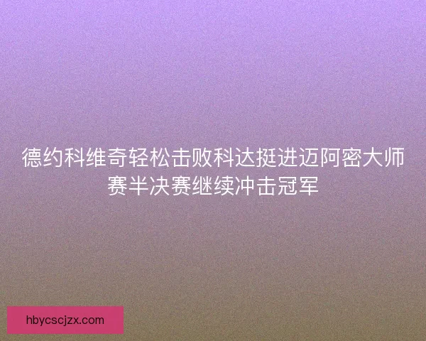 德约科维奇轻松击败科达挺进迈阿密大师赛半决赛继续冲击冠军